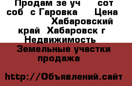 Продам зе.уч, 10 сот/соб. с.Гаровка 2 › Цена ­ 600 000 - Хабаровский край, Хабаровск г. Недвижимость » Земельные участки продажа   